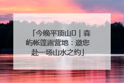 今晚平顶山⑫｜森屿帐篷露营地：邀您赴一场山水之约